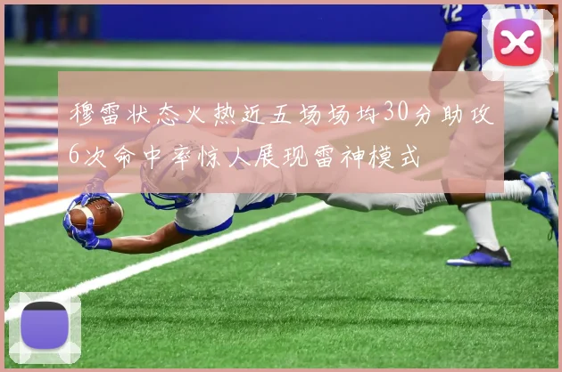 穆雷状态火热近五场场均30分助攻6次命中率惊人展现雷神模式