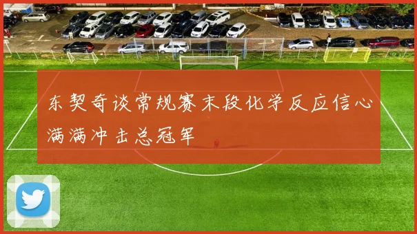 东契奇谈常规赛末段化学反应信心满满冲击总冠军
