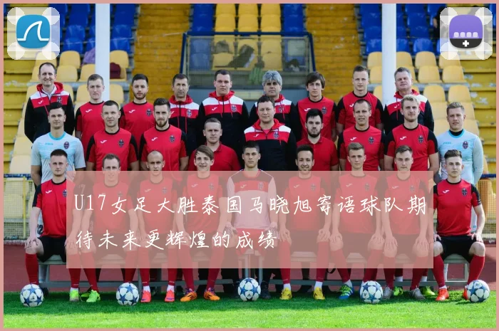 U17女足大胜泰国马晓旭寄语球队期待未来更辉煌的成绩