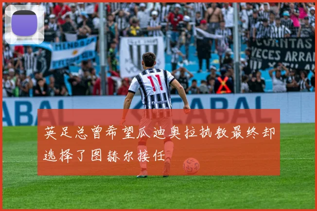英足总曾希望瓜迪奥拉执教最终却选择了图赫尔接任