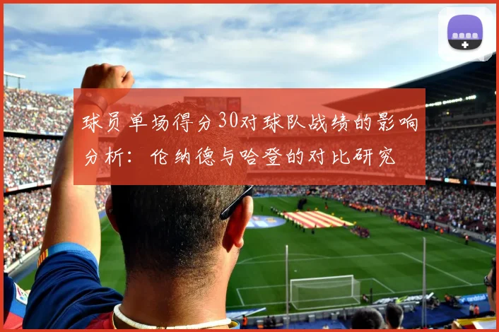 球员单场得分30对球队战绩的影响分析：伦纳德与哈登的对比研究