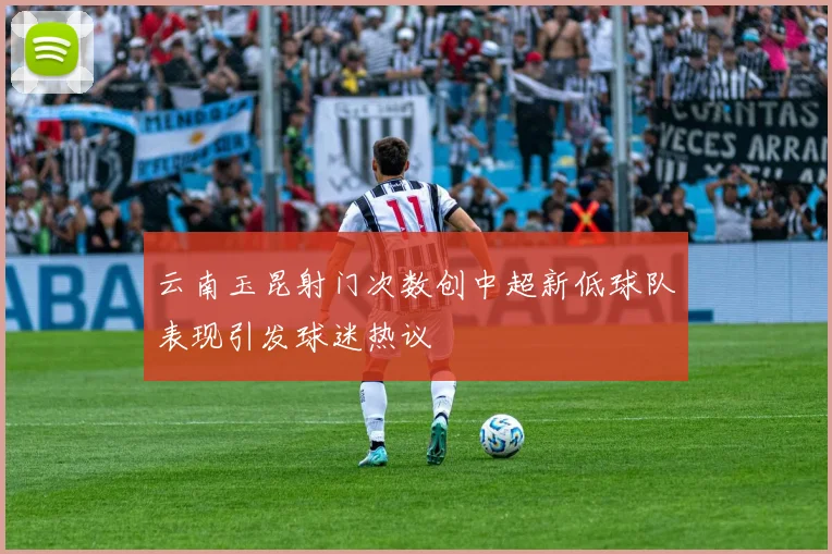 云南玉昆射门次数创中超新低球队表现引发球迷热议