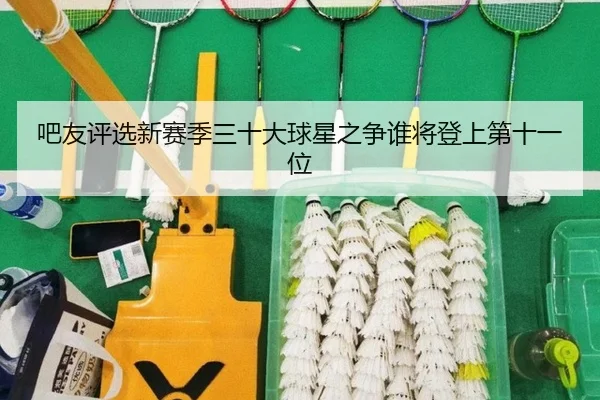 吧友评选新赛季三十大球星之争谁将登上第十一位 | ManBetX